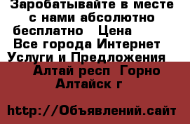 Заробатывайте в месте с нами абсолютно бесплатно › Цена ­ 450 - Все города Интернет » Услуги и Предложения   . Алтай респ.,Горно-Алтайск г.